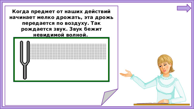 Когда предмет от наших действий начинает мелко дрожать, эта дрожь передается по воздуху. Так рождается звук. Звук бежит невидимой волной.