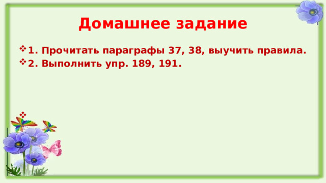 Домашнее задание 1. Прочитать параграфы 37, 38, выучить правила. 2. Выполнить упр. 189, 191.