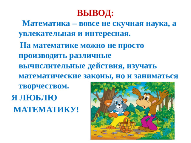 ВЫВОД:    Математика – вовсе не скучная наука, а увлекательная и интересная.  На математике можно не просто производить различные вычислительные действия, изучать математические законы, но и заниматься творчеством. Я ЛЮБЛЮ  МАТЕМАТИКУ!
