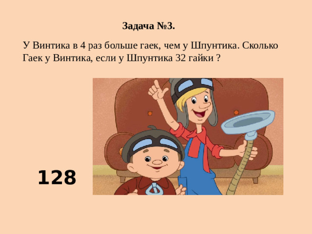 Задача №3.  У Винтика в 4 раз больше гаек, чем у Шпунтика. Сколько Гаек у Винтика, если у Шпунтика 32 гайки ? 128