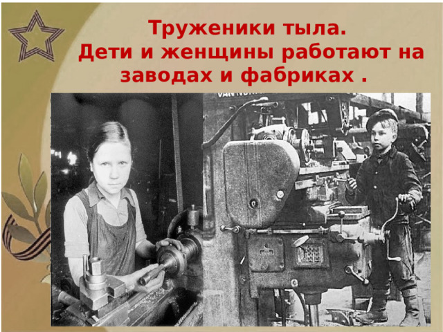 Труженики тыла. Дети и женщины работают на заводах и фабриках .