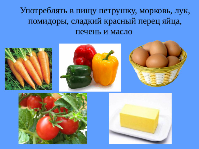 Употреблять в пищу петрушку, морковь, лук, помидоры, сладкий красный перец яйца, печень и масло