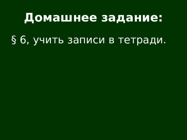 Домашнее задание: § 6, учить записи в тетради.