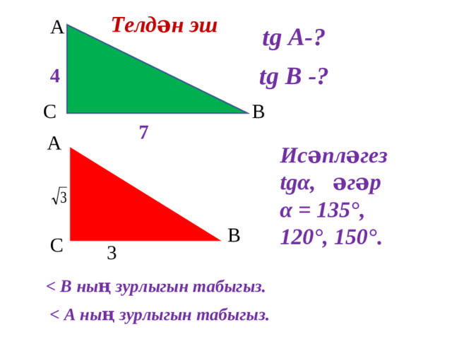 Телдән эш А tg A- ? tg В - ? 4 С В 7 А Исәпләгез tg α ,  әгәр α = 135°, 120° , 150°. В С 3  В ның зурлыгын табыгыз.  А ның зурлыгын табыгыз.
