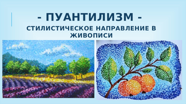 - Пуантилизм -    СТИЛИСТИЧЕСКОЕ НАПРАВЛЕНИЕ В ЖИВОПИСИ