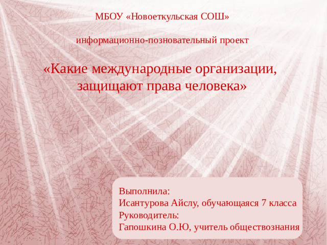 МБОУ «Новоеткульская СОШ» информационно-позновательный проект «Какие международные организации, защищают права человека» Выполнила: Исантурова Айслу, обучающаяся 7 класса Руководитель: Гапошкина О.Ю, учитель обществознания