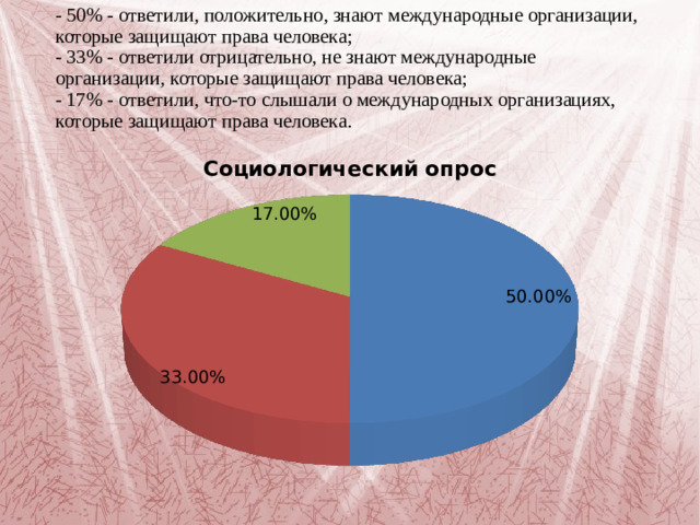 - 50% - ответили, положительно, знают международные организации, которые защищают права человека;  - 33% - ответили отрицательно, не знают международные организации, которые защищают права человека;  - 17% - ответили, что-то слышали о международных организациях, которые защищают права человека.