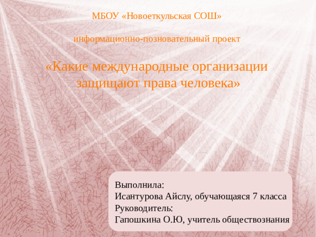 МБОУ «Новоеткульская СОШ» информационно-позновательный проект «Какие международные организации  защищают права человека» Выполнила: Исантурова Айслу, обучающаяся 7 класса Руководитель: Гапошкина О.Ю, учитель обществознания