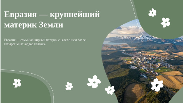 Евразия — крупнейший материк Земли  Евразия — самый обширный материк с населением более четырёх миллиардов человек.
