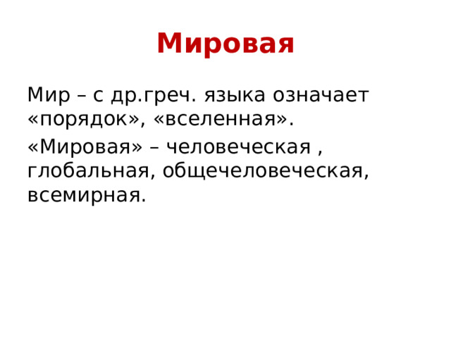 Мировая Мир – с др.греч. языка означает «порядок», «вселенная». «Мировая» – человеческая , глобальная, общечеловеческая, всемирная.