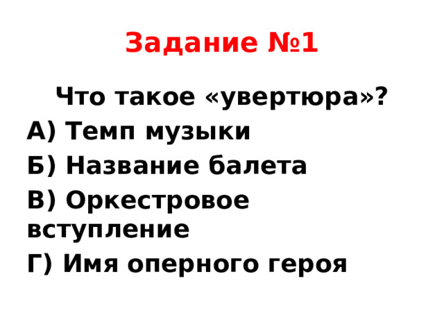 Задание №1 Что такое «увертюра»? А) Темп музыки Б) Название балета В) Оркестровое вступление Г) Имя оперного героя
