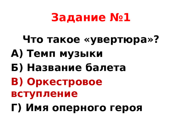 Задание №1 Что такое «увертюра»? А) Темп музыки Б) Название балета В) Оркестровое вступление Г) Имя оперного героя