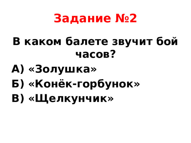 Задание №2 В каком балете звучит бой часов? А) «Золушка» Б) «Конёк-горбунок» В) «Щелкунчик»