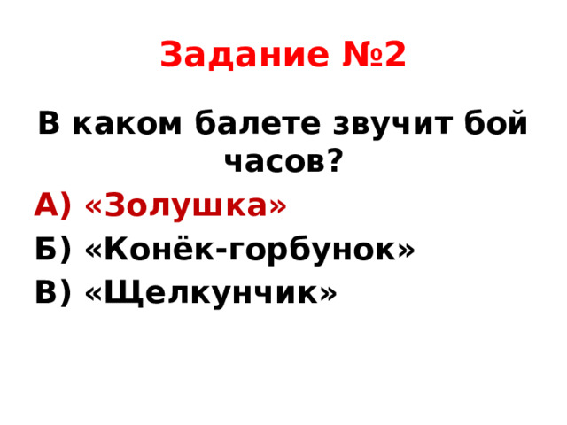 Задание №2 В каком балете звучит бой часов? А) «Золушка» Б) «Конёк-горбунок» В) «Щелкунчик»