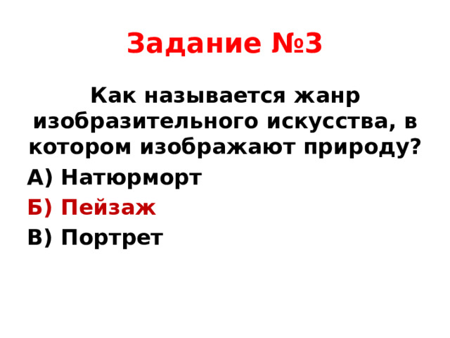 Задание №3 Как называется жанр изобразительного искусства, в котором изображают природу? А) Натюрморт Б) Пейзаж В) Портрет