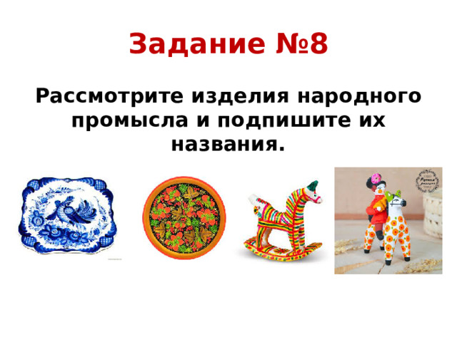 Задание №8 Рассмотрите изделия народного промысла и подпишите их названия.