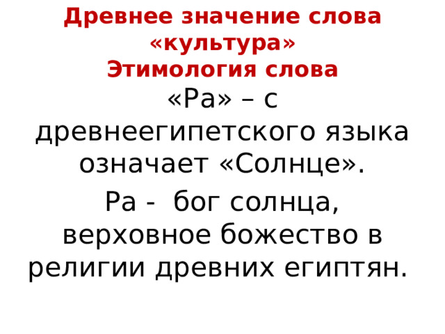 Древнее значение слова «культура»  Этимология слова «Ра» – с древнеегипетского языка означает «Солнце». Ра - бог солнца, верховное божество в религии древних египтян.