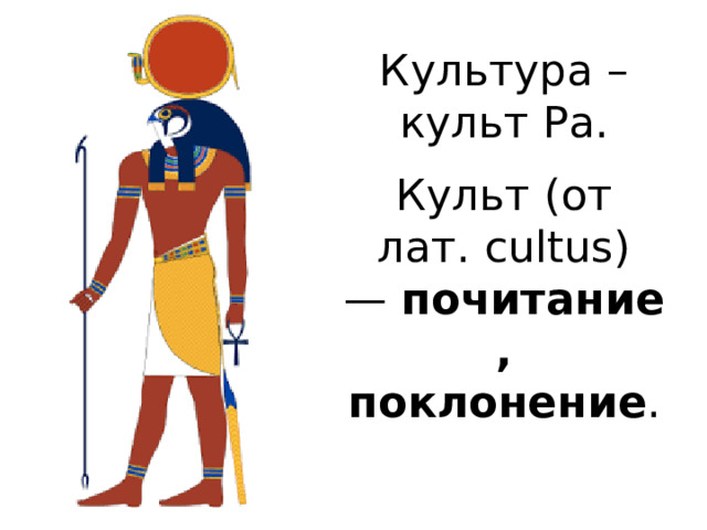 Культура – культ Ра.   Культ (от лат. cultus) —  почитание, поклонение . 