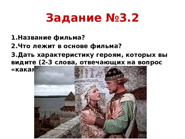 Задание №3.2 1.Название фильма? 2.Что лежит в основе фильма? 3.Дать характеристику героям, которых вы видите (2-3 слова, отвечающих на вопрос «какая»).