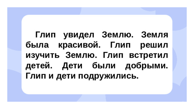 Глип увидел Землю. Земля была красивой. Глип решил изучить Землю. Глип встретил детей. Дети были добрыми. Глип и дети подружились. Открытие нового знания  — Как называются эти местоимения? (Личные местоимения.) — Почему их так назвали? (Они указывают на лица, которые участвуют в разговоре.)  — Иногда местоимение «Вы» употребляется в письменной речи с заглавной буквы. В таких случаях оно является обращением к одному человеку и выражает особое уважение к нему. Это правило является частью этикета.