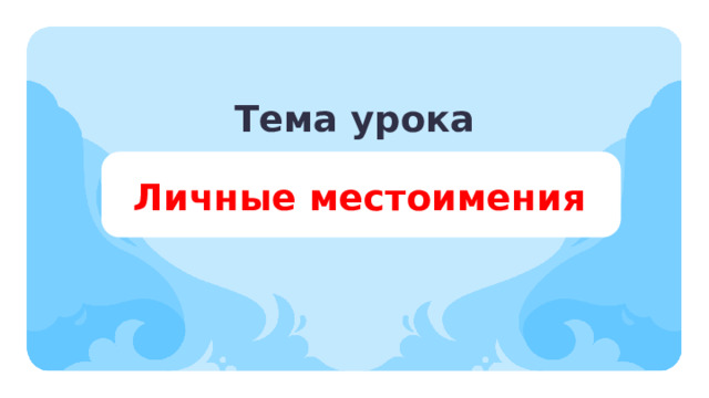 Тема урока   Личные местоимения Тип урока: открытие нового знания. Цель урока: расширение знаний о личных местоимениях. Результаты: личностные: знание основных моральных норм и ориентация на их выполнение. предметные: распознавать личные местоимения (в начальной форме); метапредметные: — регулятивные: выстраивать последовательность выбранных действий; устанавливать причины успеха (неудач) в учебной деятельности; — коммуникативные: в процессе учебного диалога отвечать на вопросы по изученному материалу; проявлять уважительное отношение к собеседнику, соблюдать правила ведения диалога и дискуссии; — познавательные: объединять объекты (языковые единицы) по определённому признаку; формулировать выводы и подкреплять их доказательствами на основе результатов проведённого наблюдения за языковым материалом (классификации, сравнения, исследования).