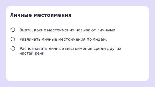 Личные местоимения  Знать, какие местоимения называют личными. Различать личные местоимения по лицам. Распознавать личные местоимения среди других частей речи. Целеполагание  После обсуждения версий ребят учитель помогает сформулировать тему и цели урока.