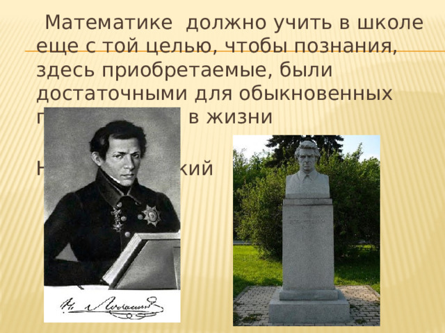 Математике должно учить в школе еще с той целью, чтобы познания, здесь приобретаемые, были достаточными для обыкновенных потребностей в жизни  Н.И.Лобачевский