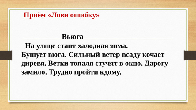 Приём «Лови ошибку»     Вьюга  На улице стаит халодная зима.  Бушует вюга. Сильный ветер всаду кочает диревя. Ветки топаля стучят в окно. Дарогу замило. Трудно пройти кдому.