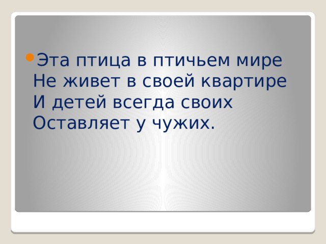 Эта птица в птичьем мире  Не живет в своей квартире  И детей всегда своих  Оставляет у чужих.
