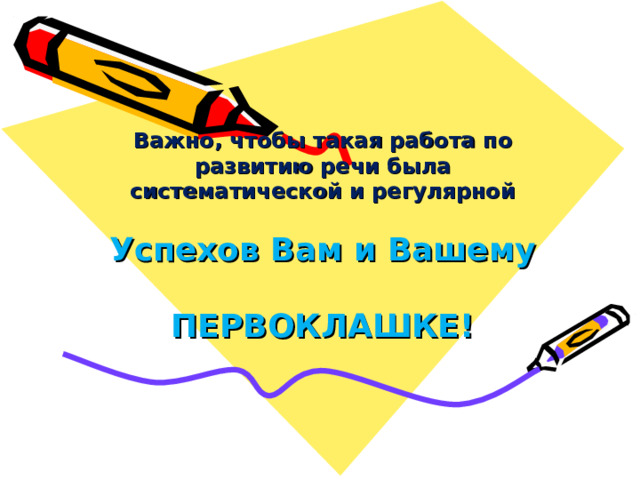 Важно, чтобы такая работа по развитию речи была систематической и регулярной   Успехов Вам и Вашему  ПЕРВОКЛАШКЕ!