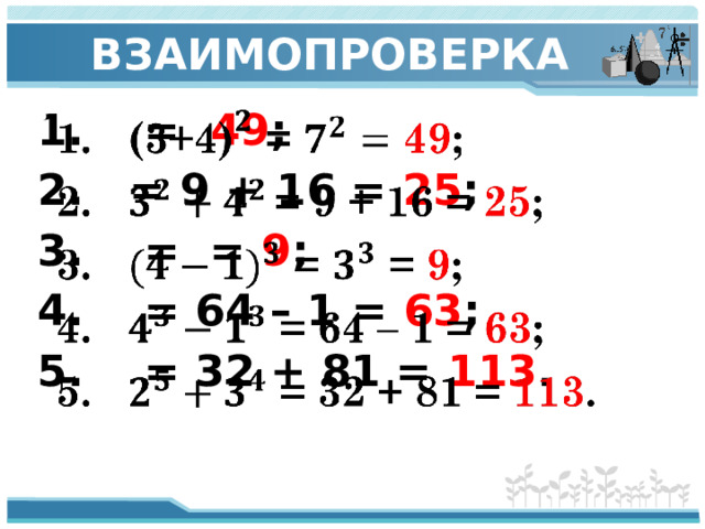 ВЗАИМОПРОВЕРКА 1. = 49 ;   2. = 9 + 16 = 25 ; 3. = = 9 ; 4. = 64 – 1 = 63 ; 5. = 32 + 81 = 113 .