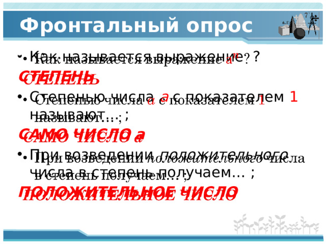 Фронтальный опрос Как называется выражение ?   СТЕПЕНЬ Степенью числа  а  с показателем 1 называют… ; САМО ЧИСЛО а При возведении положительного числа в степень получаем… ; ПОЛОЖИТЕЛЬНОЕ ЧИСЛО