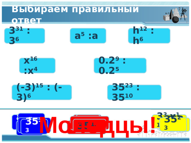 Выбираем правильный ответ 3 31 : 3 6 h 12 : h 6 a 5 :a x 16 :x 4 0.2 9 : 0.2 5 (-3) 15 : (-3) 6 35 23 : 35 10 Молодцы! x 7 x 12 h a 3 31 x 20 3 25 h 6 3 37 a 4 a 3 h 18 (-3) 21 35 23 (-3) 9 0,2 4 3 9 35 33 35 13 0,2 14 0,2 7