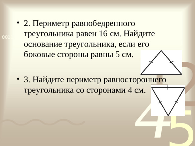 2. Периметр равнобедренного треугольника равен 16 см. Найдите основание треугольника, если его боковые стороны равны 5 см.  3. Найдите периметр равностороннего треугольника со сторонами 4 см.