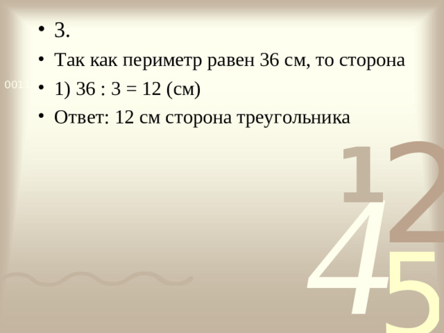 3. Так как периметр равен 36 см, то сторона 1) 36 : 3 = 12 (см) Ответ: 12 см сторона треугольника