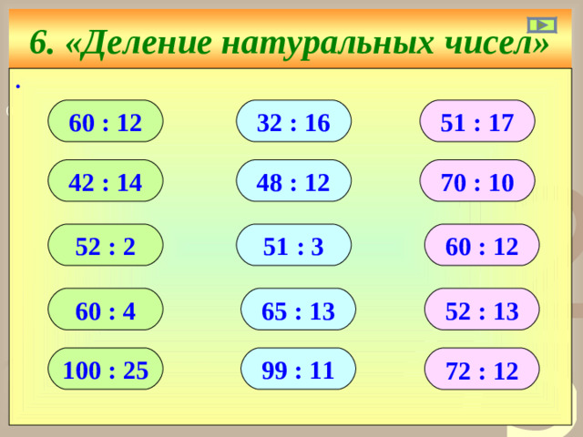 6. «Деление натуральных чисел» ∙ 60 : 12 32 : 16 51 : 17 42 : 14 48 : 12 70 : 10 52 : 2 51 : 3 60 : 12 60 : 4 52 : 13 65 : 13 100 : 25 99 : 11 72 : 12