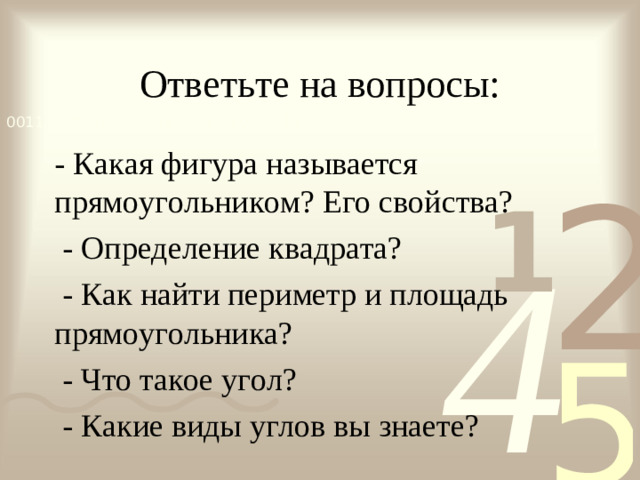 Ответьте на вопросы: - Какая фигура называется прямоугольником? Его свойства?  - Определение квадрата?  - Как найти периметр и площадь прямоугольника?  - Что такое угол?  - Какие виды углов вы знаете?