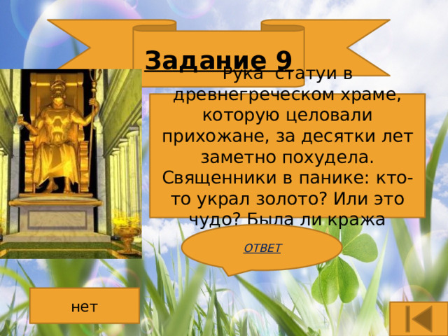 Задание 9 Рука статуи в древнегреческом храме, которую целовали прихожане, за десятки лет заметно похудела. Священники в панике: кто-то украл золото? Или это чудо? Была ли кража золота? ОТВЕТ нет