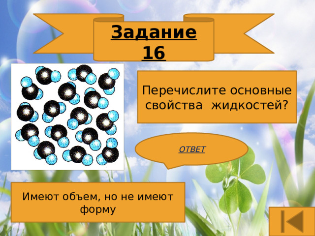 Задание 16 Перечислите основные свойства жидкостей? ОТВЕТ Имеют объем, но не имеют форму