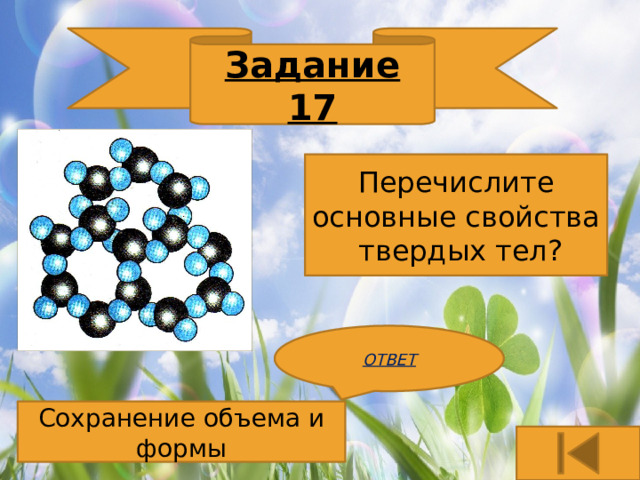 Задание 17 Перечислите основные свойства твердых тел? ОТВЕТ Сохранение объема и формы