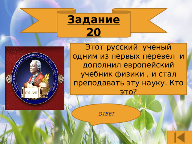 Задание 20 Этот русский ученый одним из первых перевел и дополнил европейский учебник физики , и стал преподавать эту науку. Кто это? ОТВЕТ