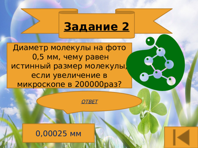 Задание 2 Диаметр молекулы на фото  0,5 мм, чему равен истинный размер молекулы, если увеличение в микроскопе в 200000раз? ОТВЕТ 0,00025 мм