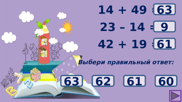 ? 14 + 49 = 63 23 – 14 = ? 9 ? 42 + 19 = 61 Выбери правильный ответ: 19 62 60 61 63 11 1 9 64 61 62 63