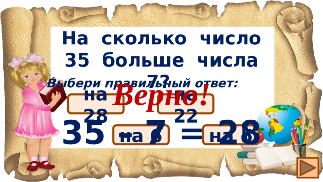 На сколько число 35 больше числа 7? Верно! 35 – 7 = 28 Выбери правильный ответ: на 28 на 22 на 5 на 6