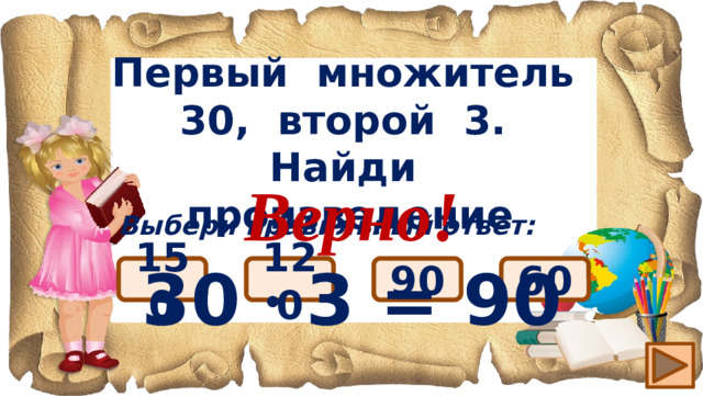 Первый множитель 30, второй 3. Найди произведение Верно! 30 ∙ 3 = 90 Выбери правильный ответ: 90 150 120 60