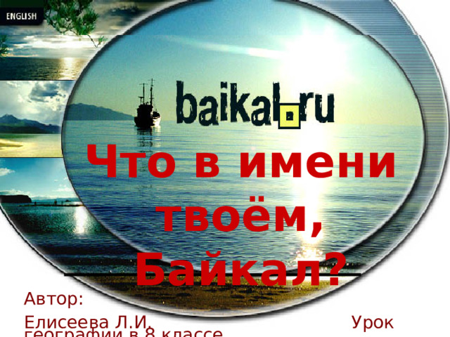 Что в имени твоём, Байкал? Автор: Елисеева Л.И. Урок географии в 8 классе