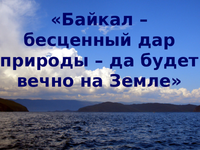 «Байкал – бесценный дар природы – да будет вечно на Земле»