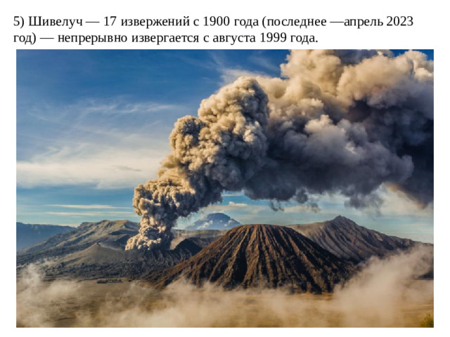 5) Шивелуч — 17 извержений с 1900 года (последнее —апрель 2023 год) — непрерывно извергается с августа 1999 года.