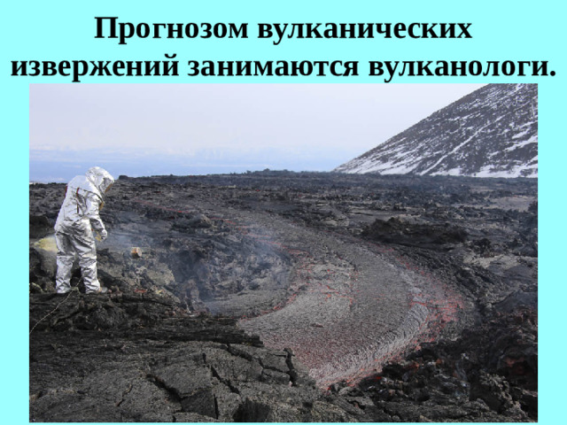 Прогнозом вулканических извержений занимаются вулканологи.
