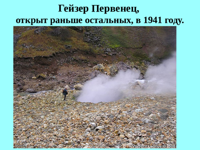 Гейзер Первенец,  открыт раньше остальных, в 1941 году.